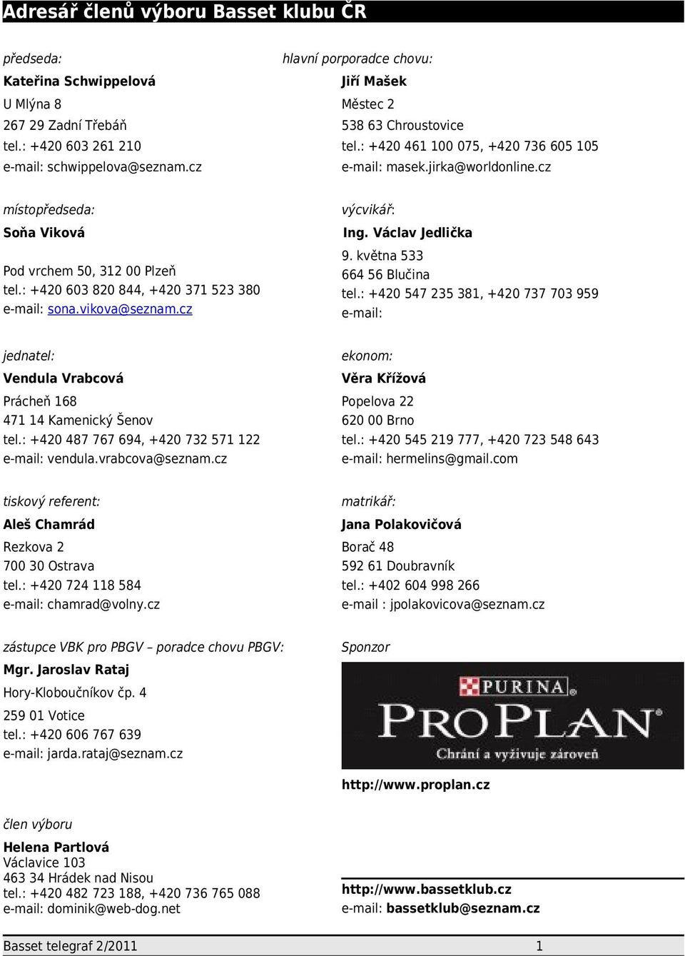 : +420 603 820 844, +420 37 523 380 e-mail: sona.vikova@seznam.cz 9. května 533 664 56 Blučina tel.