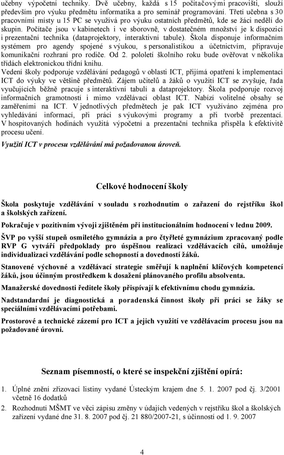 Počítače jsou v kabinetech i ve sborovně, v dostatečném množství je k dispozici i prezentační technika (dataprojektory, interaktivní tabule).