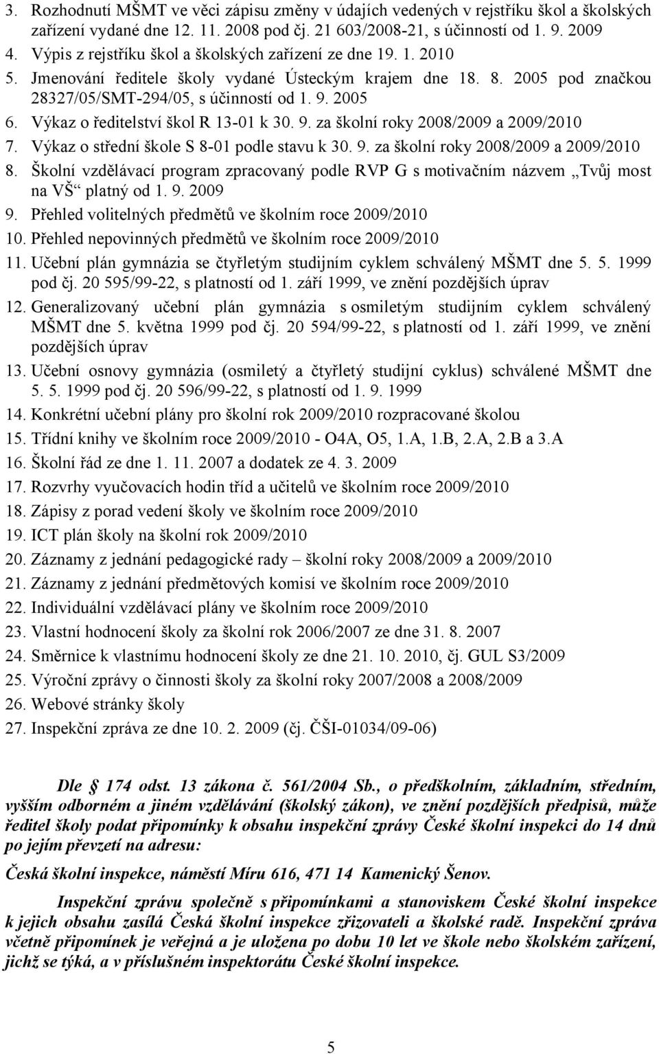 Výkaz o ředitelství škol R 13-01 k 30. 9. za školní roky 2008/2009 a 2009/2010 7. Výkaz o střední škole S 8-01 podle stavu k 30. 9. za školní roky 2008/2009 a 2009/2010 8.