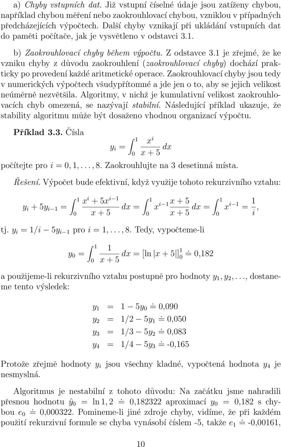 chyby) dochází prakticky po provedení každé aritmetické operace Zaokrouhlovací chyby jsou tedy v numerických výpočtech všudypřítomné a jde jen o to, aby se jejich velikost neúměrně nezvětšila