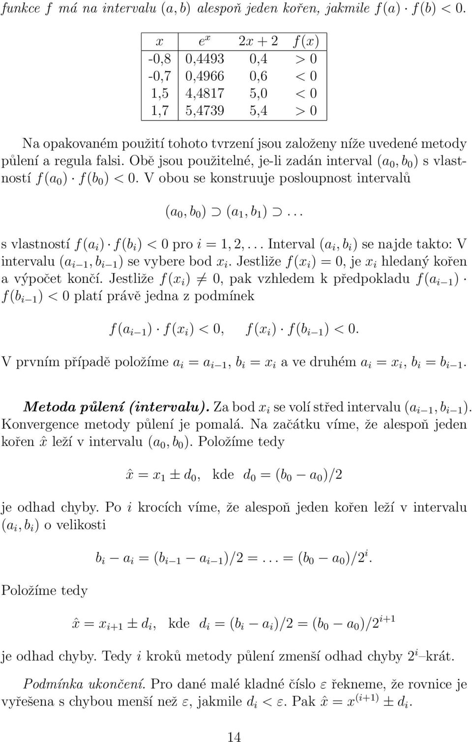 b 0 ) (a 1, b 1 ) s vlastností f(a i ) f(b i ) < 0 pro i = 1, 2, Interval (a i, b i ) se najde takto: V intervalu (a i 1, b i 1 ) se vybere bod x i Jestliže f(x i ) = 0, je x i hledaný kořen a