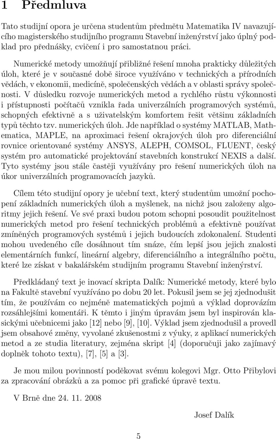 společenských vědách a v oblasti správy společnosti V důsledku rozvoje numerických metod a rychlého růstu výkonnosti i přístupnosti počítačů vznikla řada univerzálních programových systémů, schopných