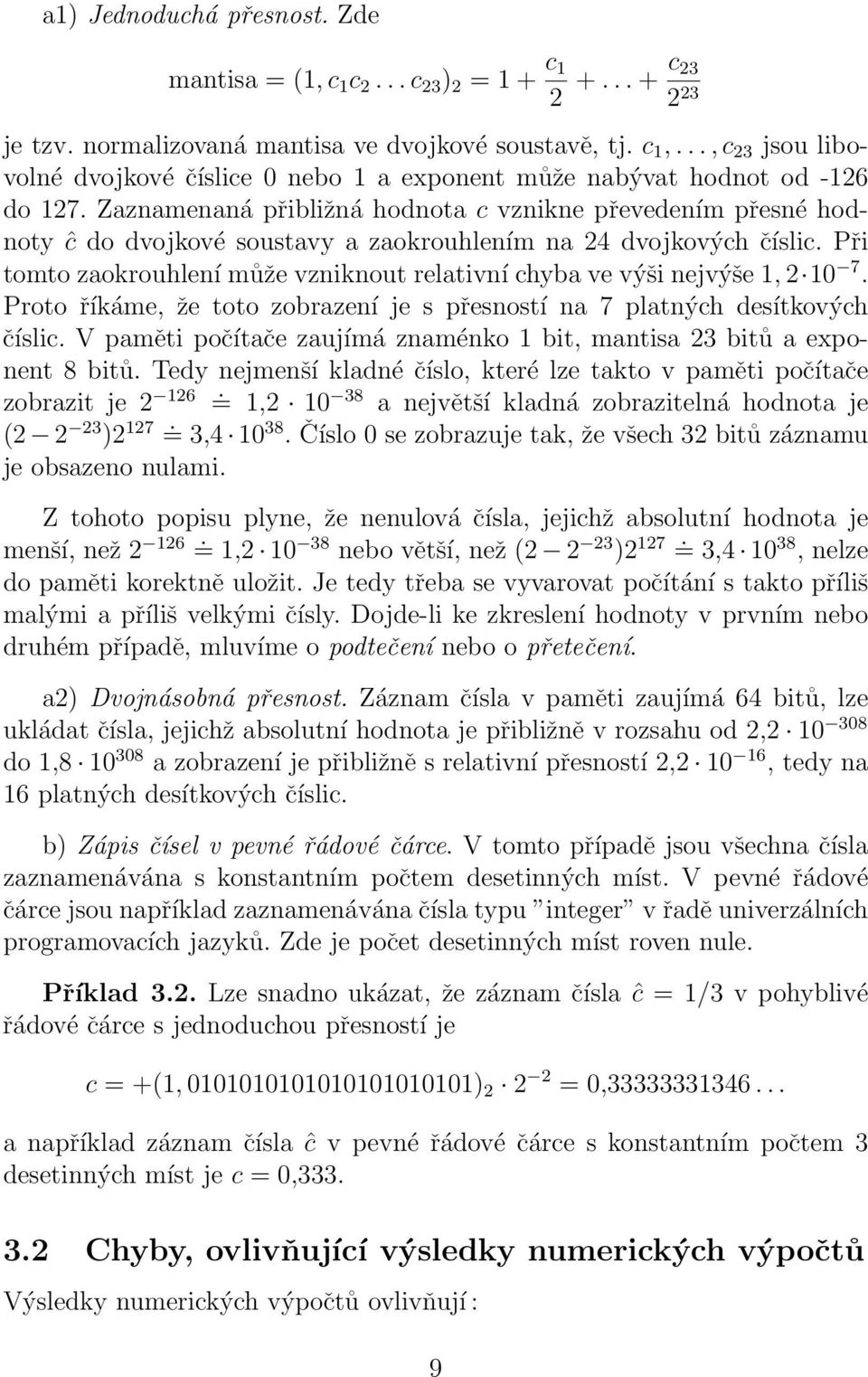 může vzniknout relativní chyba ve výši nejvýše 1, 2 10 7 Proto říkáme, že toto zobrazení je s přesností na 7 platných desítkových číslic V paměti počítače zaujímá znaménko 1 bit, mantisa 23 bitů a