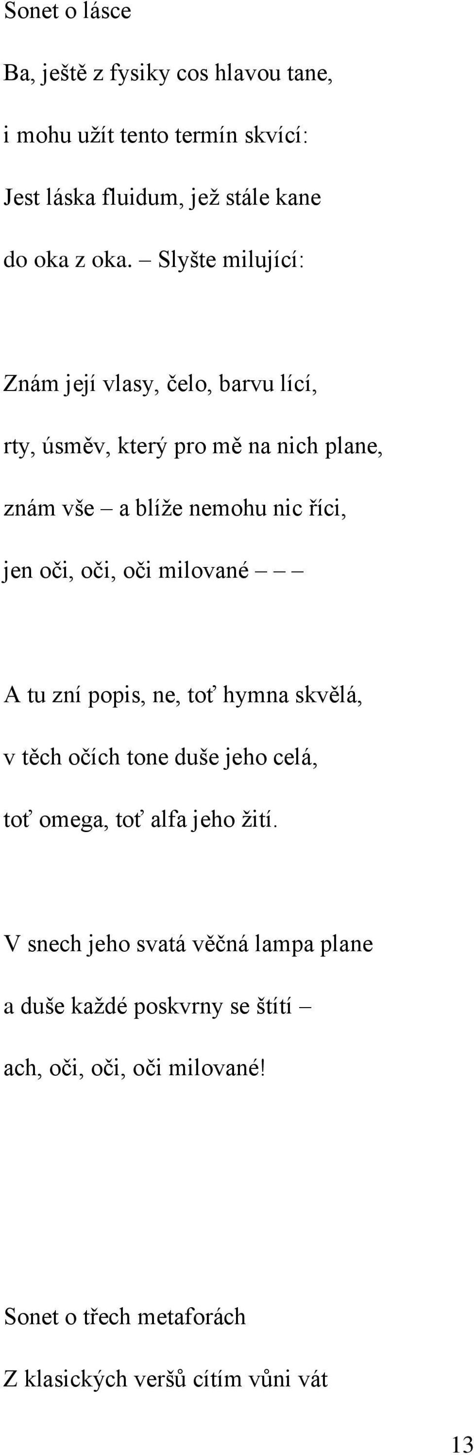 oči, oči milované A tu zní popis, ne, toť hymna skvělá, v těch očích tone duše jeho celá, toť omega, toť alfa jeho žití.
