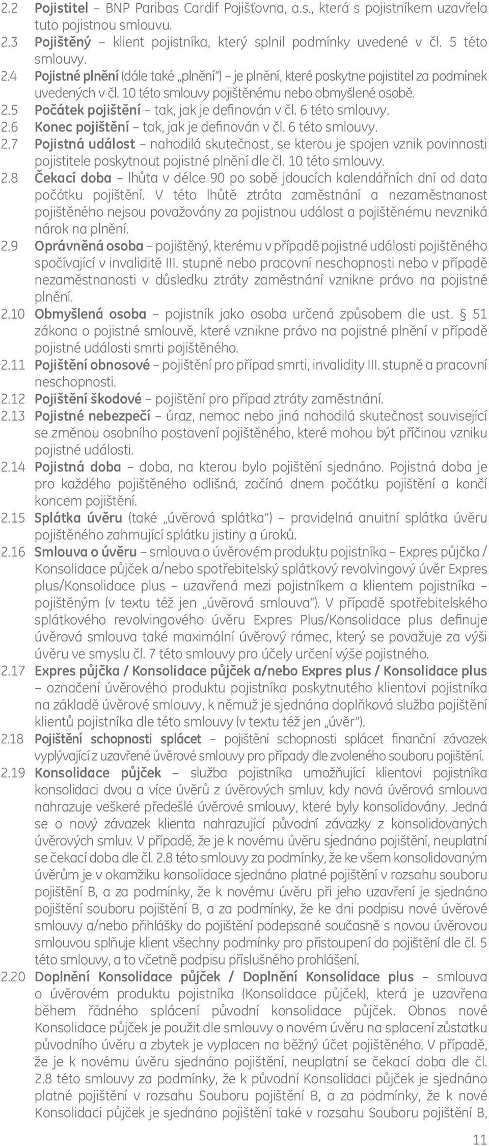 10 této smlouvy pojištěnému nebo obmyšlené osobě. 2.5 Počátek pojištění tak, jak je definován v čl. 6 této smlouvy. 2.6 Konec pojištění tak, jak je definován v čl. 6 této smlouvy. 2.7 Pojistná událost nahodilá skutečnost, se kterou je spojen vznik povinnosti pojistitele poskytnout pojistné plnění dle čl.