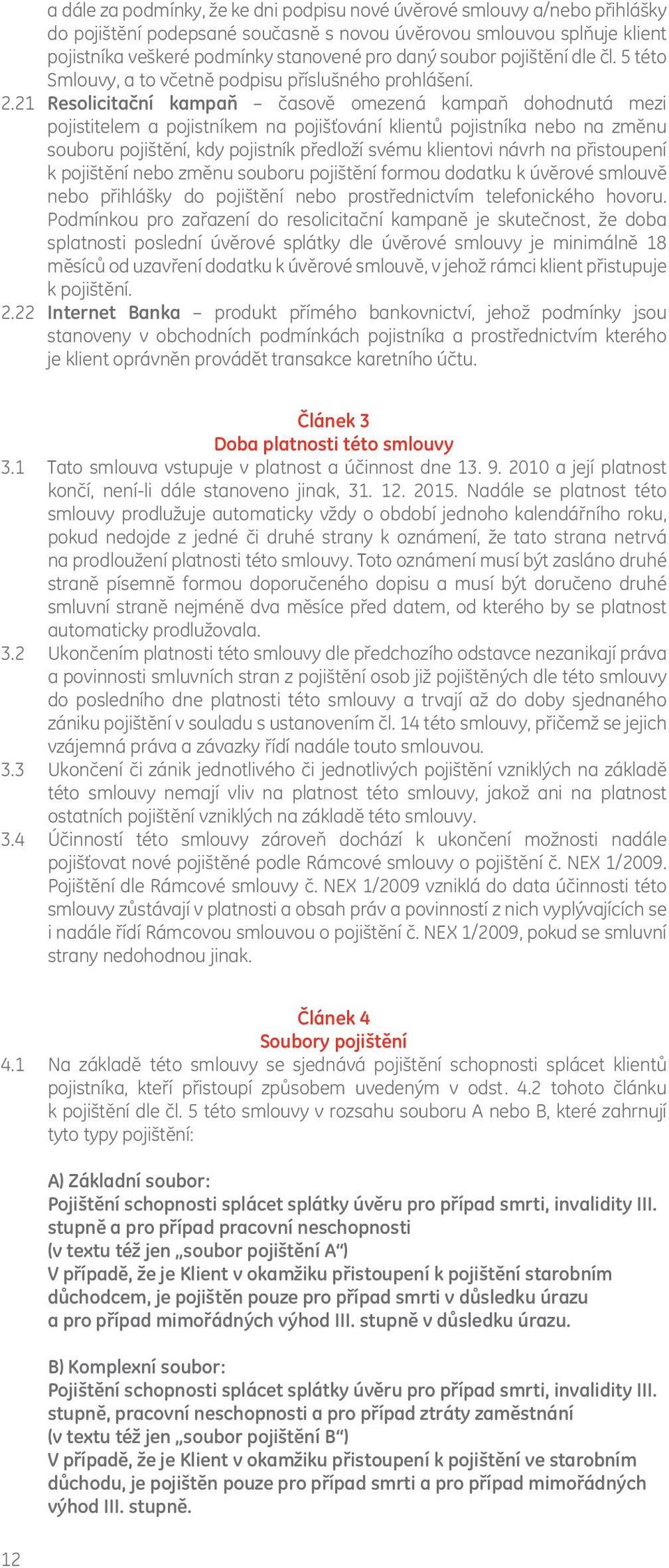 21 Resolicitační kampaň časově omezená kampaň dohodnutá mezi pojistitelem a pojistníkem na pojišťování klientů pojistníka nebo na změnu souboru pojištění, kdy pojistník předloží svému klientovi návrh