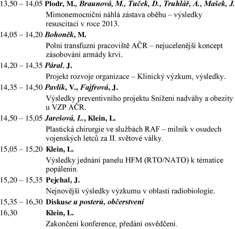 Výsledky preventivního projektu Snížení nadváhy a obezity u VZP AČR. 14,50 15,05 Jarešová, L., Klein, L. Plastická chirurgie ve službách RAF milník v osudech vojenských letců za II. světové války.