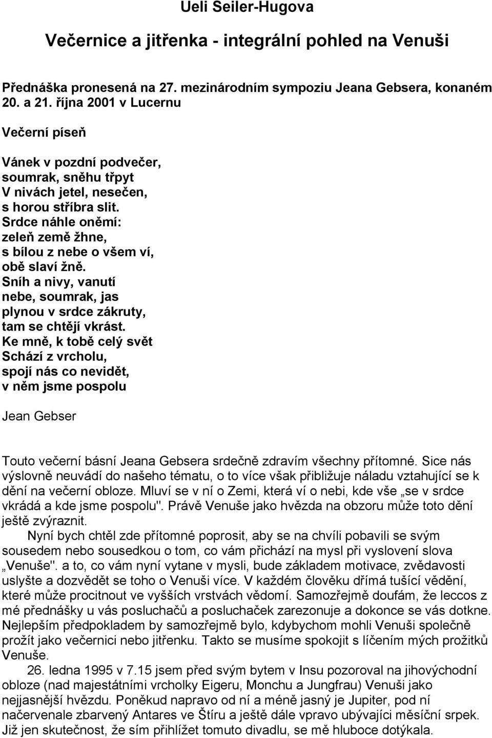 Srdce náhle oněmí: zeleň země žhne, s bílou z nebe o všem ví, obě slaví žně. Sníh a nivy, vanutí nebe, soumrak, jas plynou v srdce zákruty, tam se chtějí vkrást.