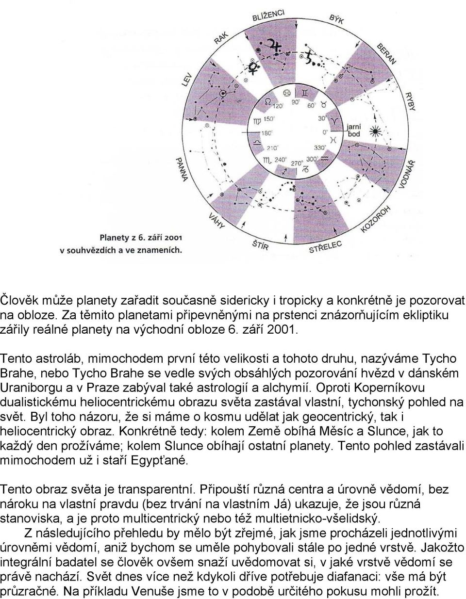 Tento astroláb, mimochodem první této velikosti a tohoto druhu, nazýváme Tycho Brahe, nebo Tycho Brahe se vedle svých obsáhlých pozorování hvězd v dánském Uraniborgu a v Praze zabýval také astrologií