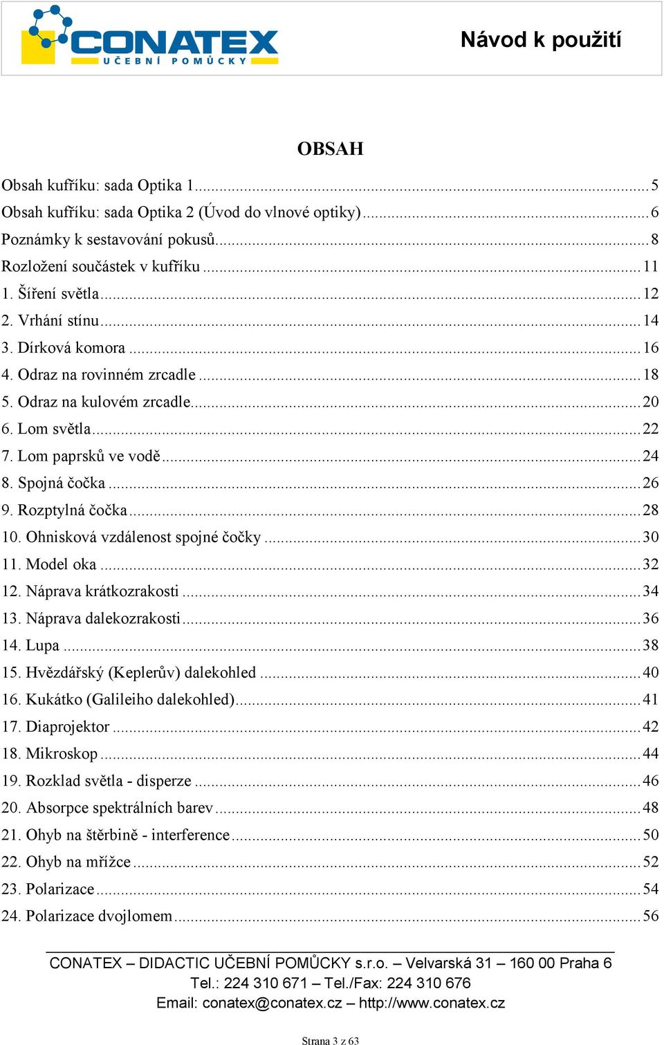 ..28 10. Ohnisková vzdálenost spojné čočky...30 11. Model oka...32 12. Náprava krátkozrakosti...34 13. Náprava dalekozrakosti...36 14. Lupa...38 15. Hvězdářský (Keplerův) dalekohled...40 16.