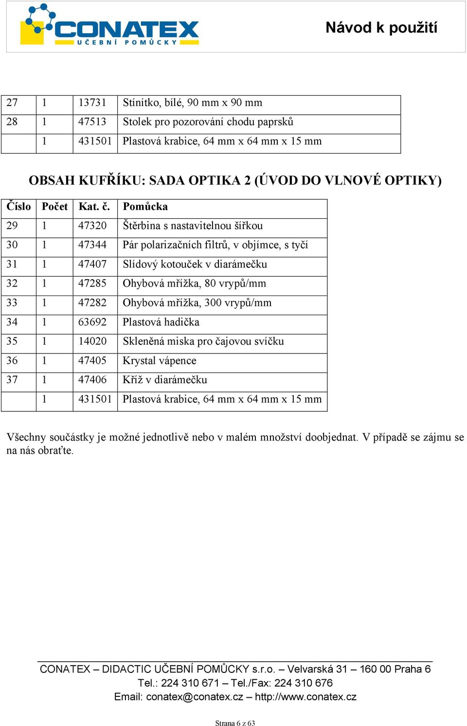 Pomůcka 29 1 47320 Štěrbina s nastavitelnou šířkou 30 1 47344 Pár polarizačních filtrů, v objímce, s tyčí 31 1 47407 Slídový kotouček v diarámečku 32 1 47285 Ohybová mřížka, 80