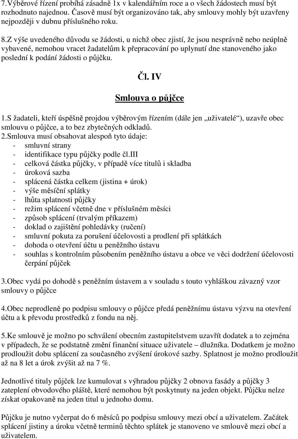 Z výše uvedeného důvodu se žádosti, u nichž obec zjistí, že jsou nesprávně nebo neúplně vybavené, nemohou vracet žadatelům k přepracování po uplynutí dne stanoveného jako poslední k podání žádosti o