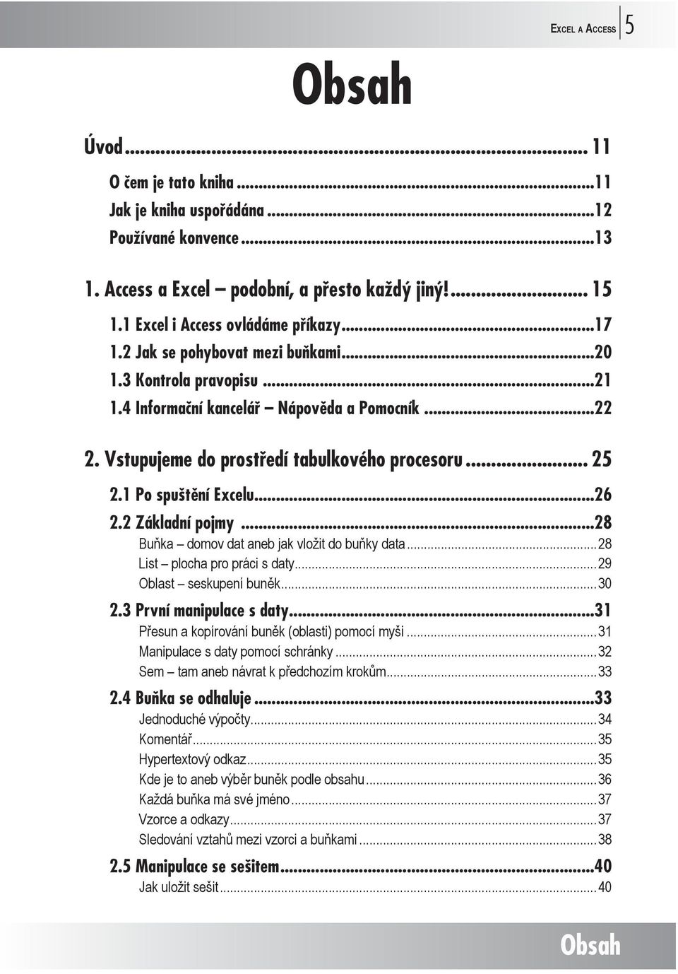 Vstupujeme do prostředí tabulkového procesoru... 25 2.1 Po spuštění Excelu...26 2.2 Základní pojmy...28 Buňka domov dat aneb jak vložit do buňky data...28 List plocha pro práci s daty.