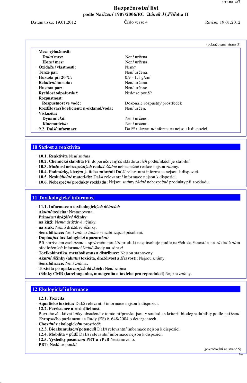 Viskozita: Dynamická: Kinematická: 9.2. Další informace Další relevantní informace nejsou k dispozici. (pokračování strany 3) 10 Stálost a reaktivita 10.1. Reaktivita Není známa. 10.2. Chemická stabilita Při doporučovaných skladovacích podmínkách je stabilní.