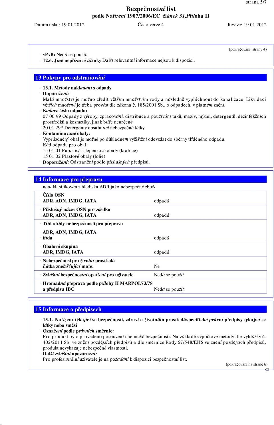 Kódové číslo odpadu: 07 06 99 Odpady z výroby, zpracování, distribuce a používání tuků, maziv, mýdel, detergentů, dezinfekčních prostředků a kosmetiky, jinak blíže neurčené.