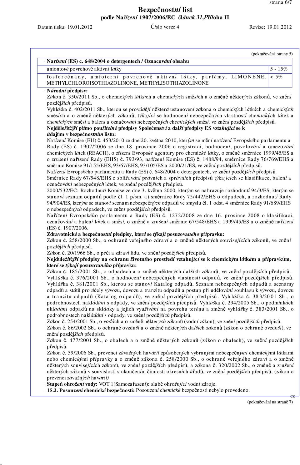 E, < 5% METHYLCHLOROISOTHIAZOLINONE, METHYLISOTHIAZOLINONE Národní předpisy: Zákon č. 350/2011 Sb., o chemických látkách a chemických směsích a o změně některých zákonů, ve znění pozdějších předpisů.