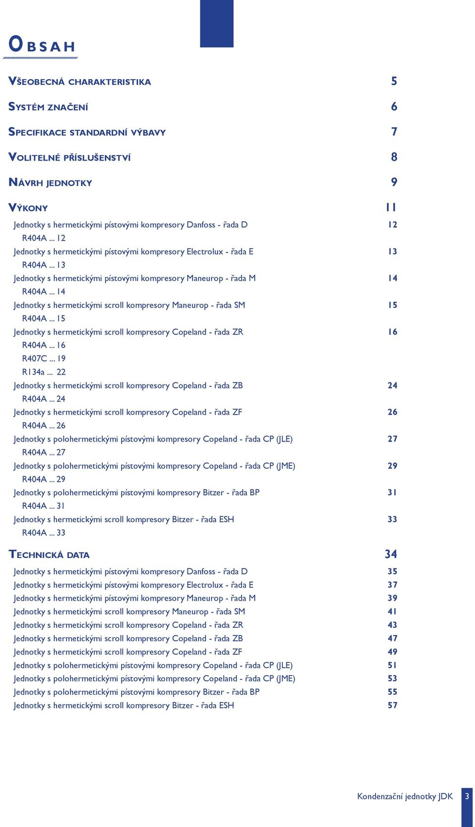 .. 14 Jednotky s hermetickými scroll kompresory Maneurop - řada SM 15 R404A... 15 Jednotky s hermetickými scroll kompresory Copeland - řada ZR 16 R404A... 16 R407C... 19 R134a.