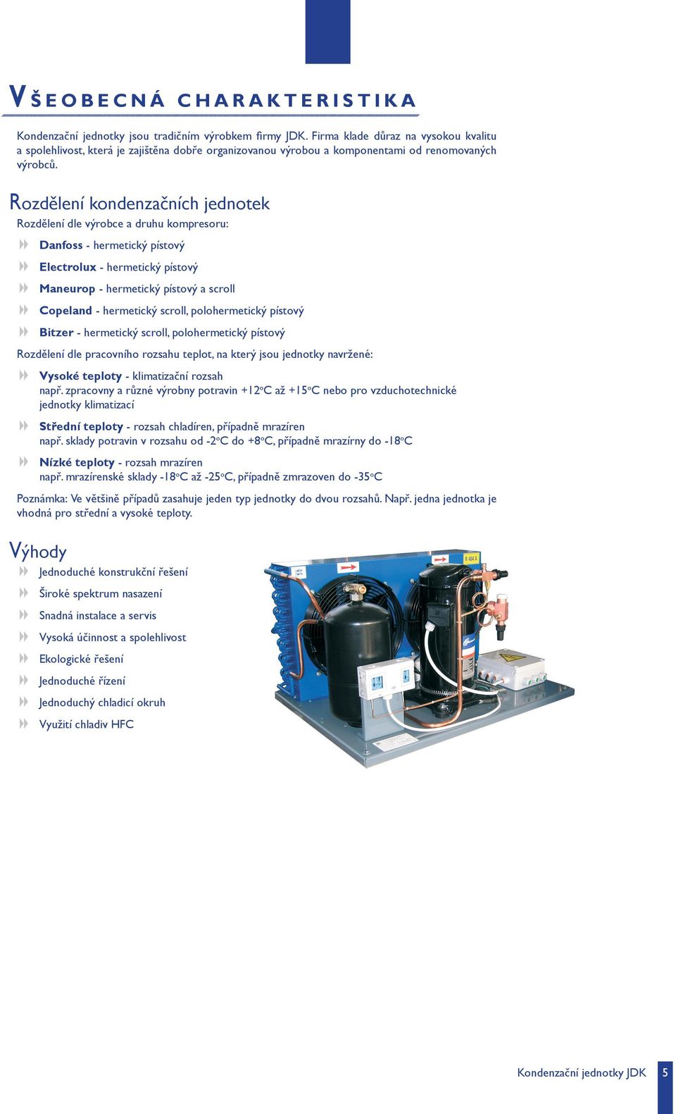 Rozdělení kondenzačních jednotek Rozdělení dle výrobce a druhu kompresoru: 8 Danfoss - hermetický pístový 8 Electrolux - hermetický pístový 8 Maneurop - hermetický pístový a scroll 8 Copeland -