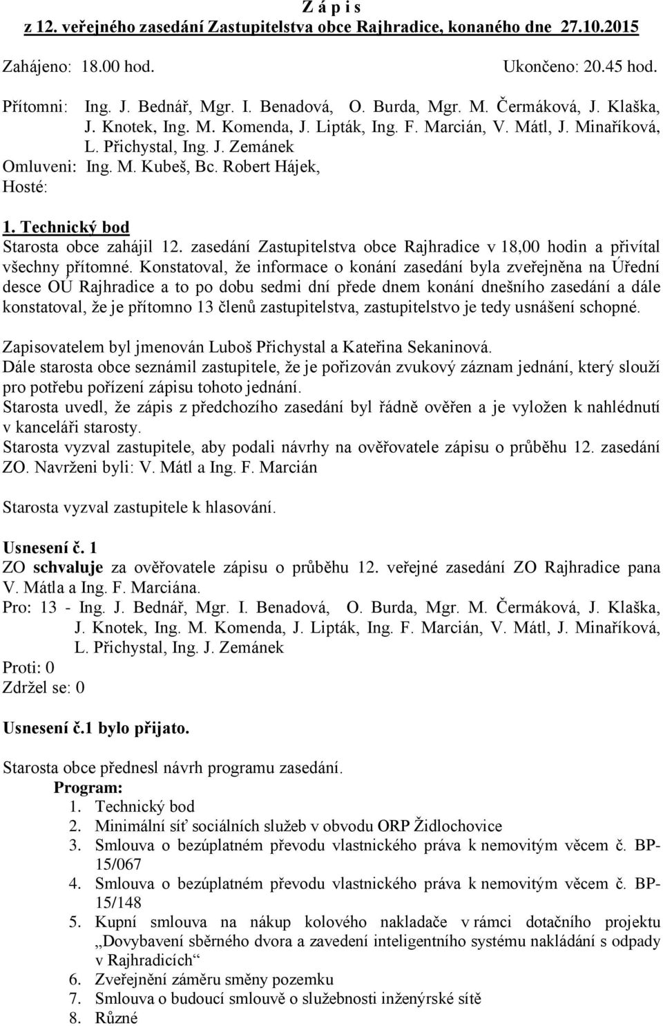 Konstatoval, že informace o konání zasedání byla zveřejněna na Úřední desce OÚ Rajhradice a to po dobu sedmi dní přede dnem konání dnešního zasedání a dále konstatoval, že je přítomno 13 členů