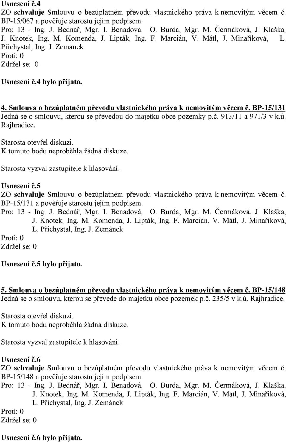 5 ZO schvaluje Smlouvu o bezúplatném převodu vlastnického práva k nemovitým věcem č. BP-15/131 a pověřuje starostu jejím podpisem. Usnesení č.5 bylo přijato. 5.
