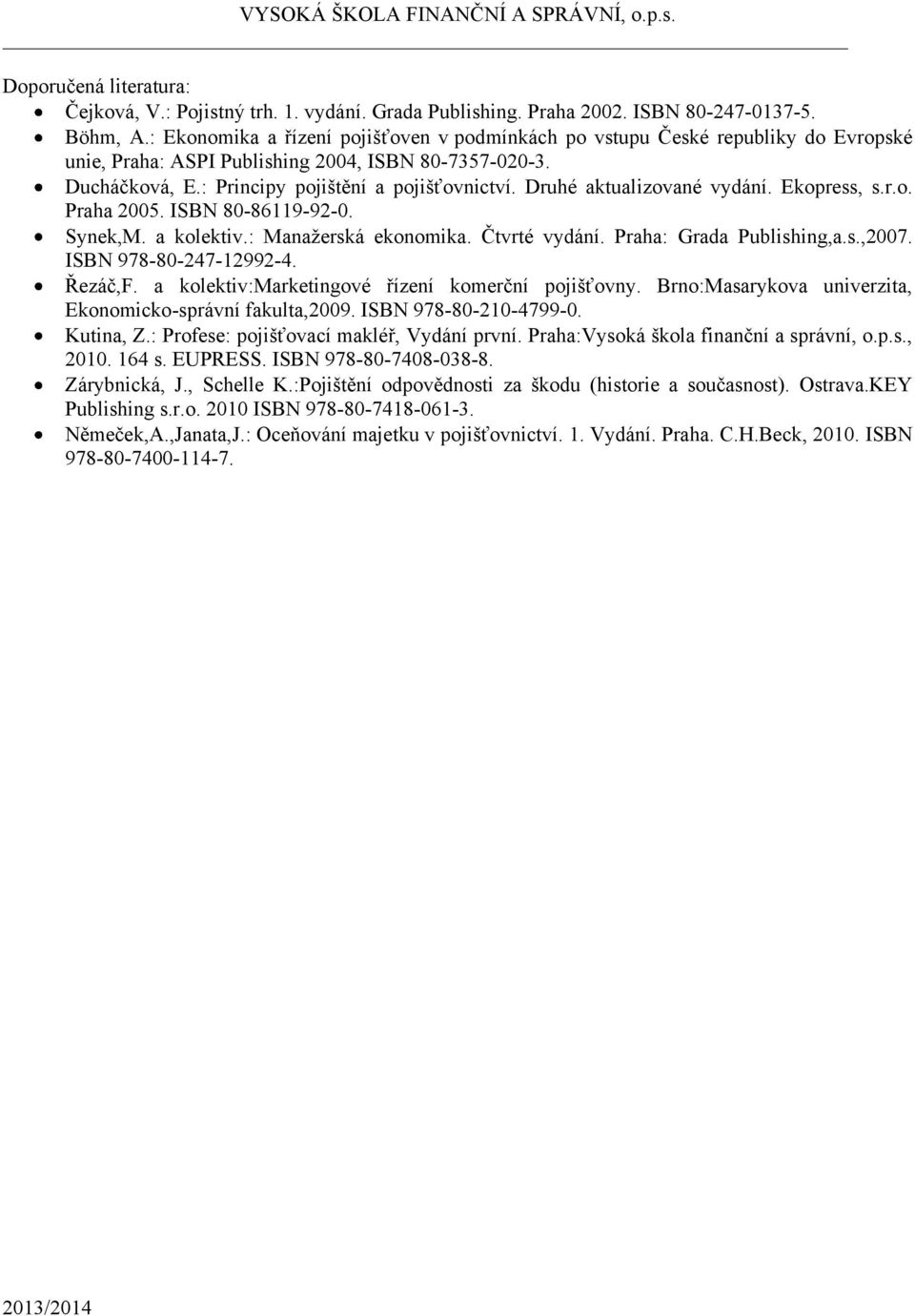 Druhé aktualizované vydání. Ekopress, s.r.o. Praha 2005. ISBN 80-86119-92-0. Synek,M. a kolektiv.: Manažerská ekonomika. Čtvrté vydání. Praha: Grada Publishing,a.s.,2007. ISBN 978-80-247-12992-4.