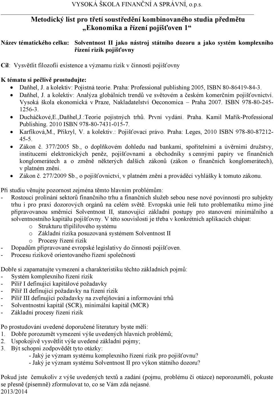 Vysoká škola ekonomická v Praze, Nakladatelství Oeconomica Praha 2007. ISBN 978-80-245-1256-3. Ducháčkové,E.,Daňhel,J.:Teorie pojistných trhů. První vydání. Praha. Kamil Mařík-Professional Publishing.