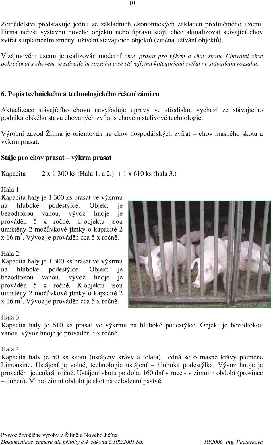 V zájmovém území je realizován moderní chov prasat pro výkrm a chov skotu. Chovatel chce pokračovat s chovem ve stávajícím rozsahu a se stávajícími kategoriemi zvířat ve stávajícím rozsahu. 6.