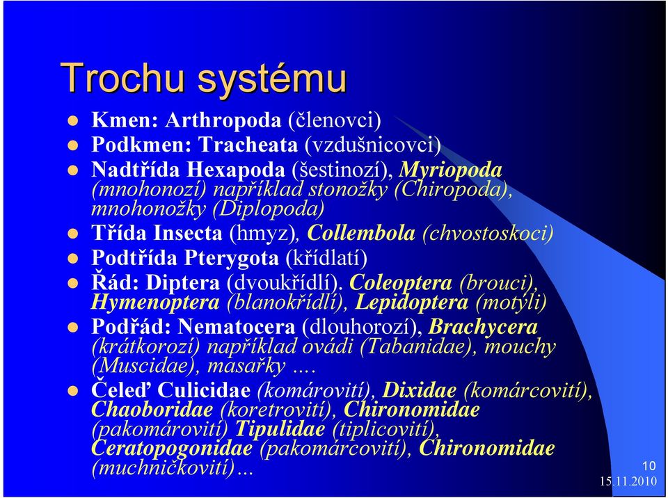 Coleoptera (brouci), Hymenoptera (blanokřídlí), Lepidoptera (motýli) Podřád: Nematocera (dlouhorozí), Brachycera (krátkorozí) například ovádi (Tabanidae), mouchy