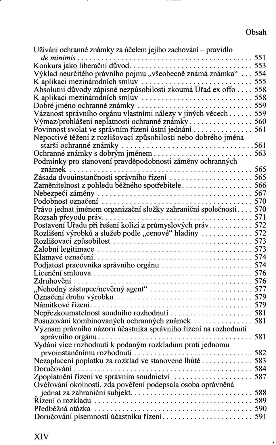 .. 558 K aplikaci mezinárodních smluv 558 Dobré jméno ochranné známky 559 Vázanost správního orgánu vlastními nálezy v jiných věcech 559 Výmaz/prohlášení neplatnosti ochranné známky 560 Povinnost