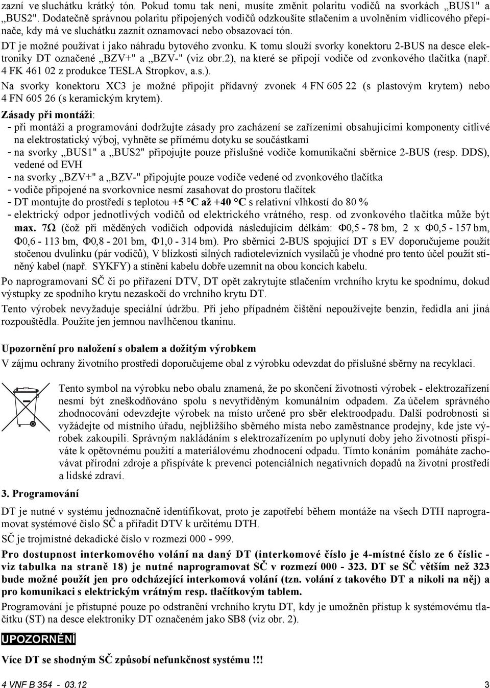 DT je možné používat i jako náhradu bytového zvonku. K tomu slouží svorky konektoru -BUS na desce elektroniky DT označené BZV+" a BZV-" (viz obr.