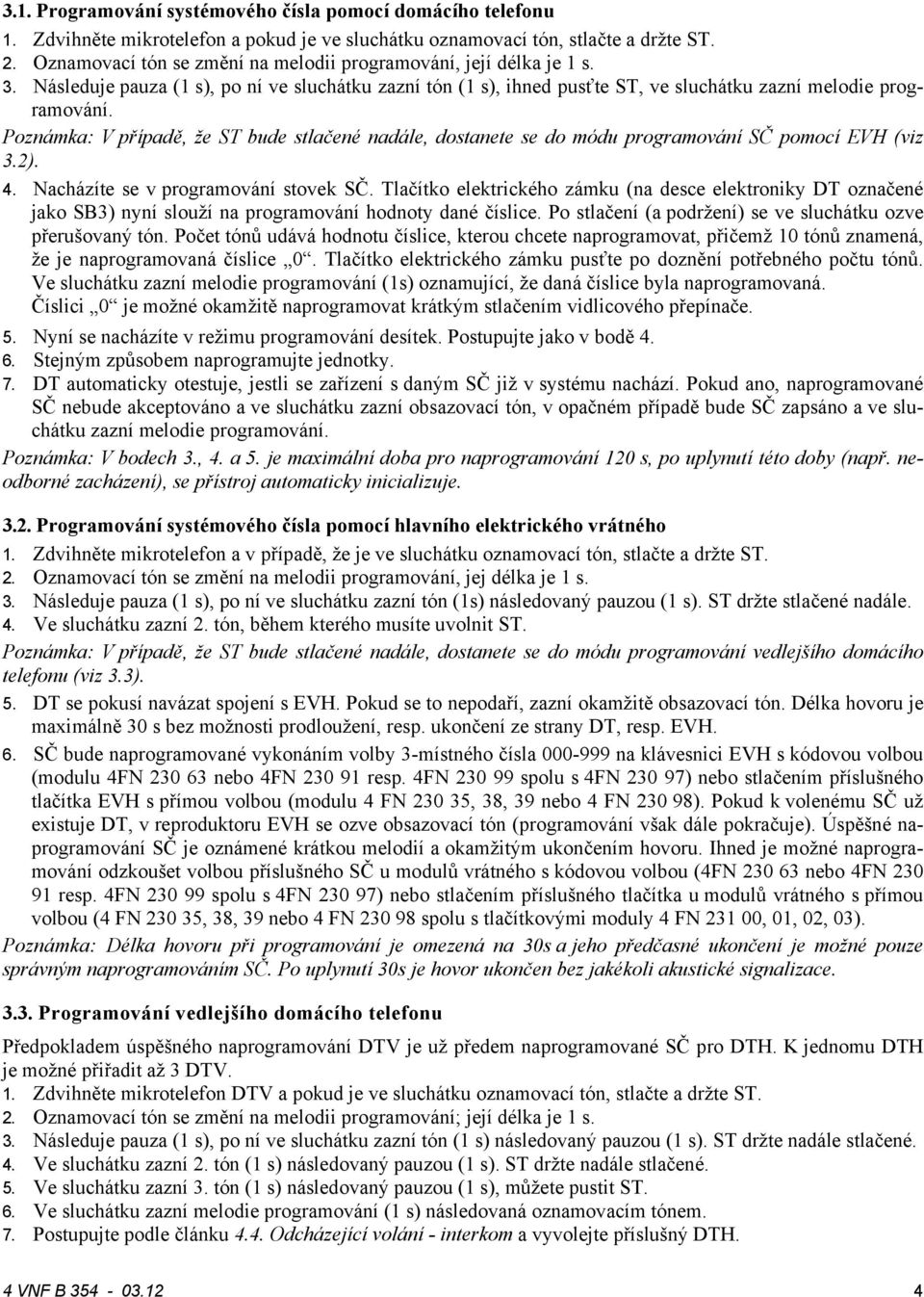 Poznámka: V případě, že ST bude stlačené nadále, dostanete se do módu programování SČ pomocí EVH (viz 3.). 4. Nacházíte se v programování stovek SČ.