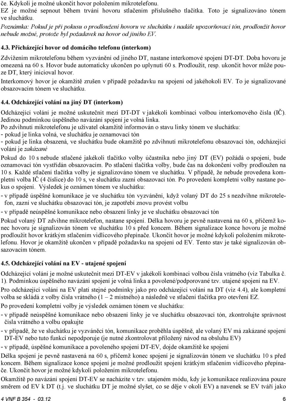 Přicházející hovor od domácího telefonu (interkom) Zdvižením mikrotelefonu během vyzvánění od jiného DT, nastane interkomové spojení DT-DT. Doba hovoru je omezená na 60 s.