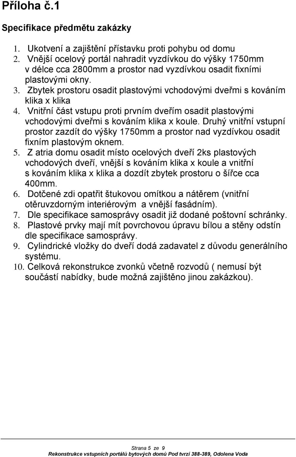 Zbytek prostoru osadit plastovými vchodovými dveřmi s kováním klika x klika 4. Vnitřní část vstupu proti prvním dveřím osadit plastovými vchodovými dveřmi s kováním klika x koule.