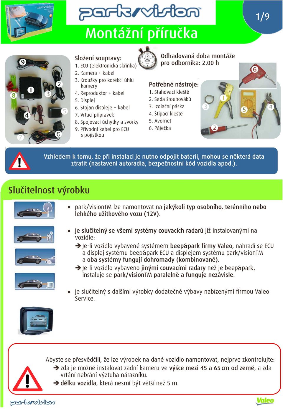 Štípací kleště 5. Avomet 6. Páječka Vzhledem k tomu, že při instalaci je nutno odpojit baterii, mohou se některá data ztratit (nastavení autorádia, bezpečnostní kód vozidla apod.).