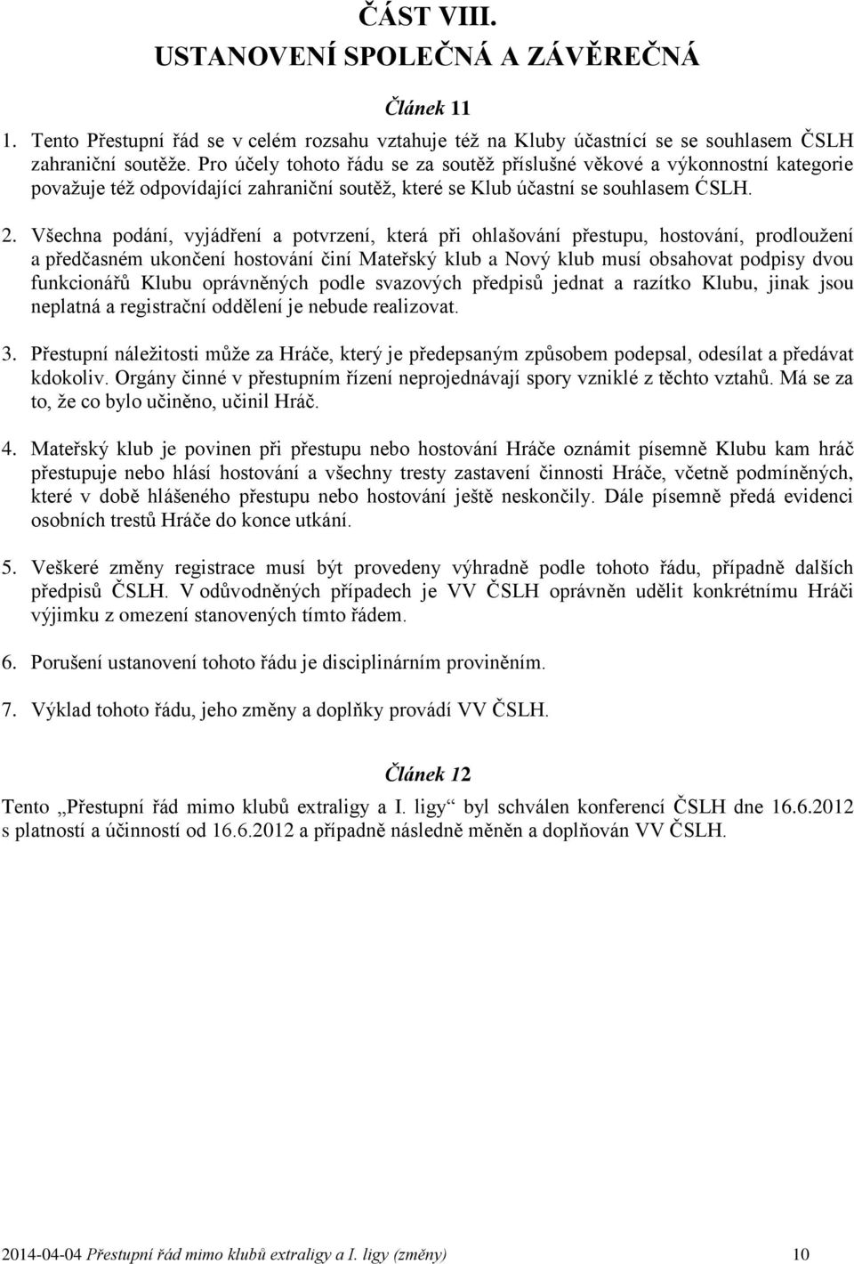 Všechna podání, vyjádření a potvrzení, která při ohlašování přestupu, hostování, prodloužení a předčasném ukončení hostování činí Mateřský klub a Nový klub musí obsahovat podpisy dvou funkcionářů