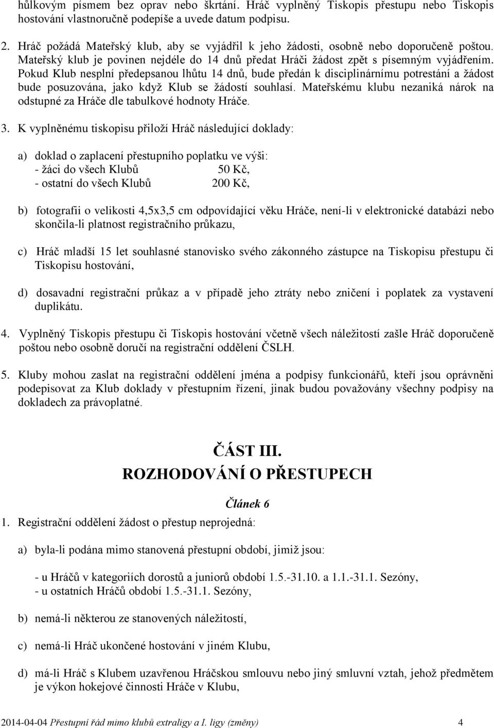 Pokud Klub nesplní předepsanou lhůtu 14 dnů, bude předán k disciplinárnímu potrestání a žádost bude posuzována, jako když Klub se žádostí souhlasí.