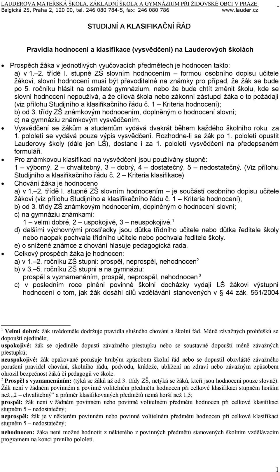 ročníku hlásit na osmileté gymnázium, nebo že bude chtít změnit školu, kde se slovní hodnocení nepoužívá, a že cílová škola nebo zákonní zástupci žáka o to požádají (viz přílohu Studijního a