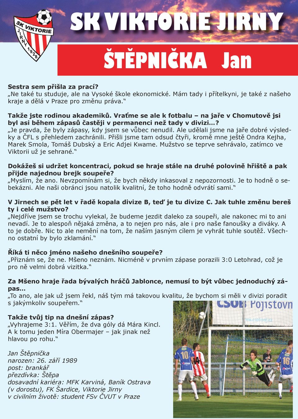 Ale udělali jsme na jaře dobré výsledky a ČFL s přehledem zachránili. Přišli jsme tam odsud čtyři, kromě mne ještě Ondra Kejha, Marek Smola, Tomáš Dubský a Eric Adjei Kwame.