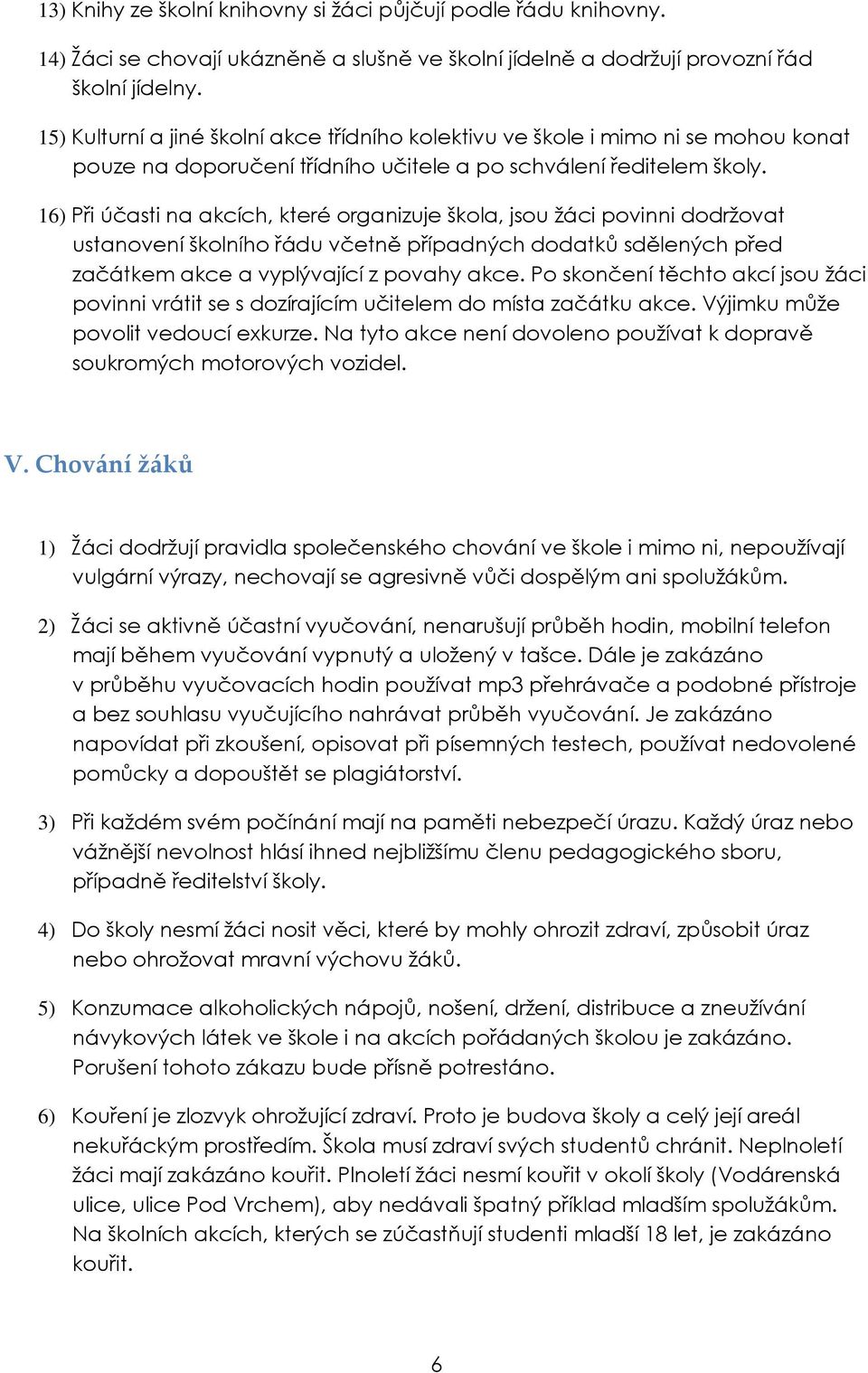 16) Při účasti na akcích, které organizuje škola, jsou žáci povinni dodržovat ustanovení školního řádu včetně případných dodatků sdělených před začátkem akce a vyplývající z povahy akce.