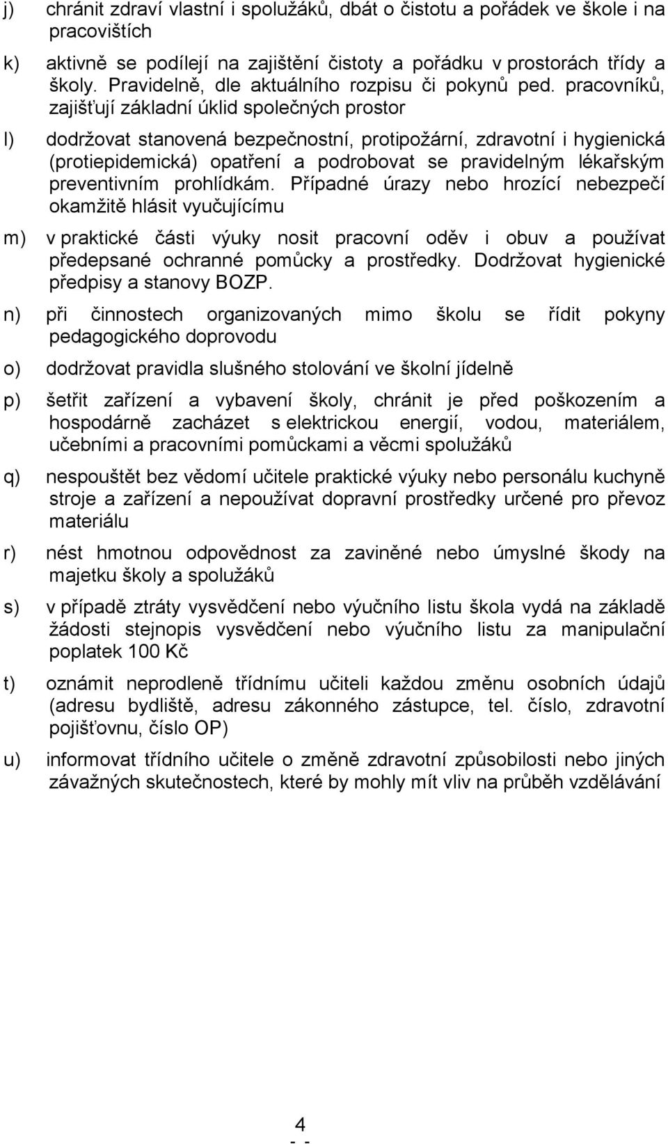 pracovníků, zajišťují základní úklid společných prostor l) dodržovat stanovená bezpečnostní, protipožární, zdravotní i hygienická (protiepidemická) opatření a podrobovat se pravidelným lékařským