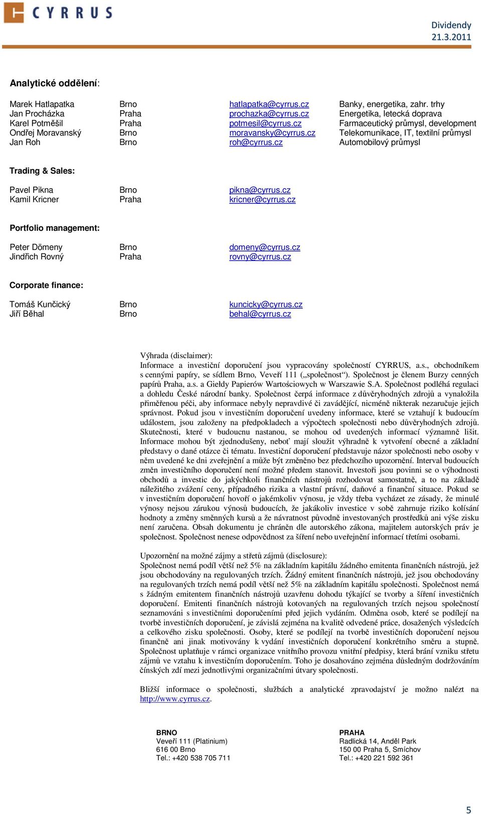cz Automobilový průmysl Trading & Sales: Pavel Pikna Brno pikna@cyrrus.cz Kamil Kricner Praha kricner@cyrrus.cz Portfolio management: Peter Dömeny Brno domeny@cyrrus.