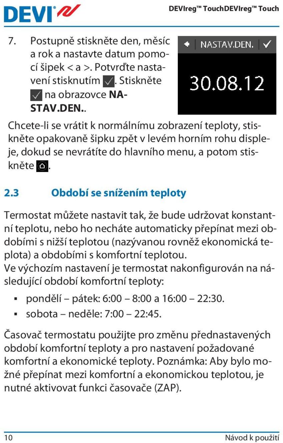 3 Období se snížením teploty Termostat můžete nastavit tak, že bude udržovat konstantní teplotu, nebo ho necháte automaticky přepínat mezi obdobími s nižší teplotou (nazývanou rovněž ekonomická