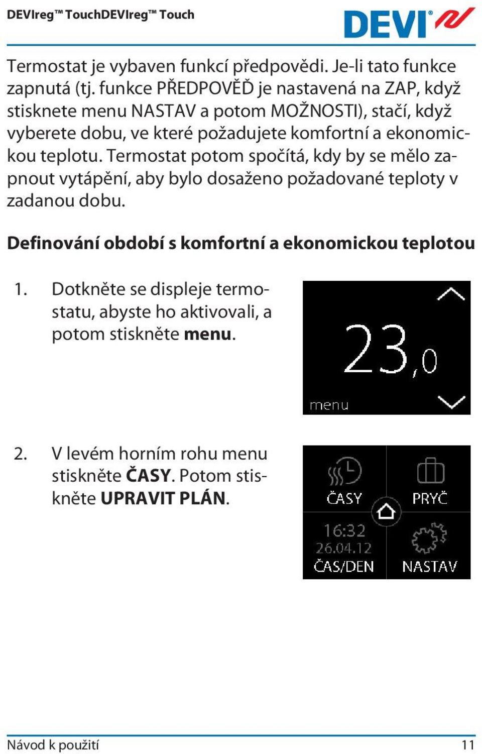 ekonomickou teplotu. Termostat potom spočítá, kdy by se mělo zapnout vytápění, aby bylo dosaženo požadované teploty v zadanou dobu.