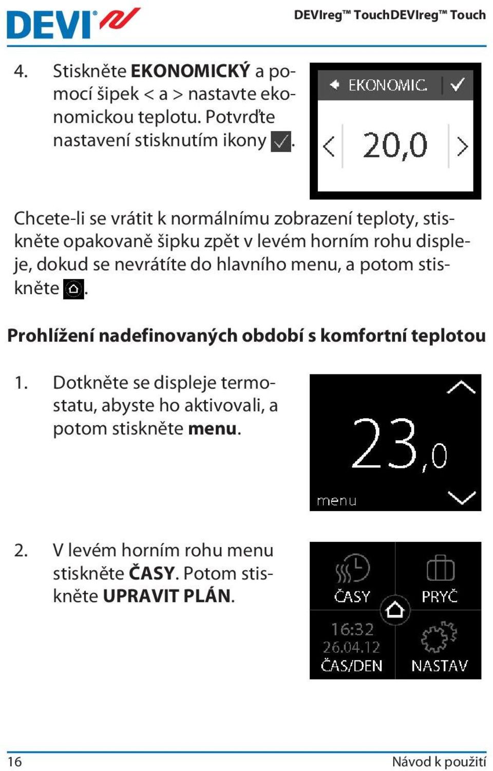 nevrátíte do hlavního menu, a potom stiskněte. Prohlížení nadefinovaných období s komfortní teplotou 1.