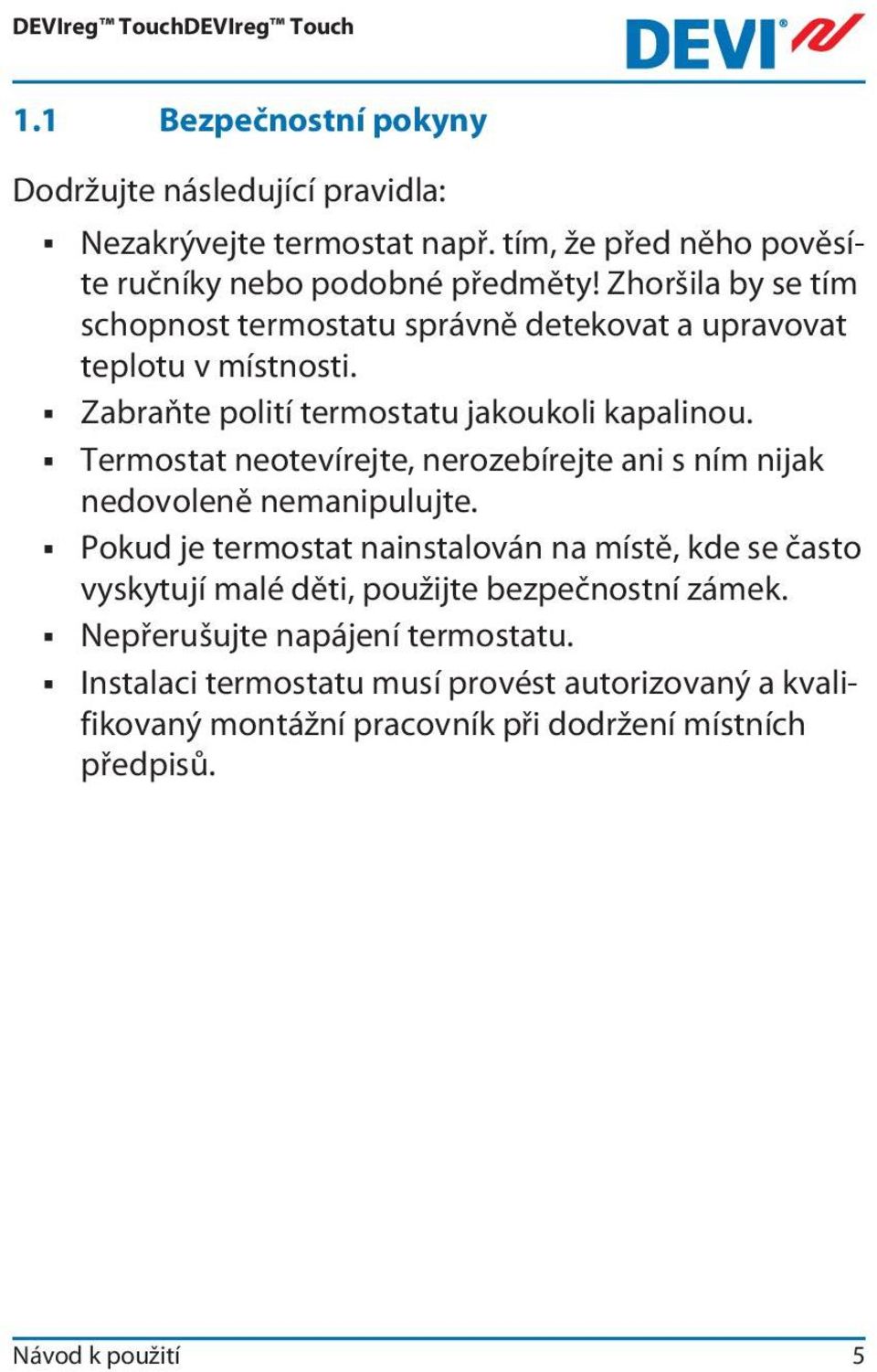 Termostat neotevírejte, nerozebírejte ani s ním nijak nedovoleně nemanipulujte.