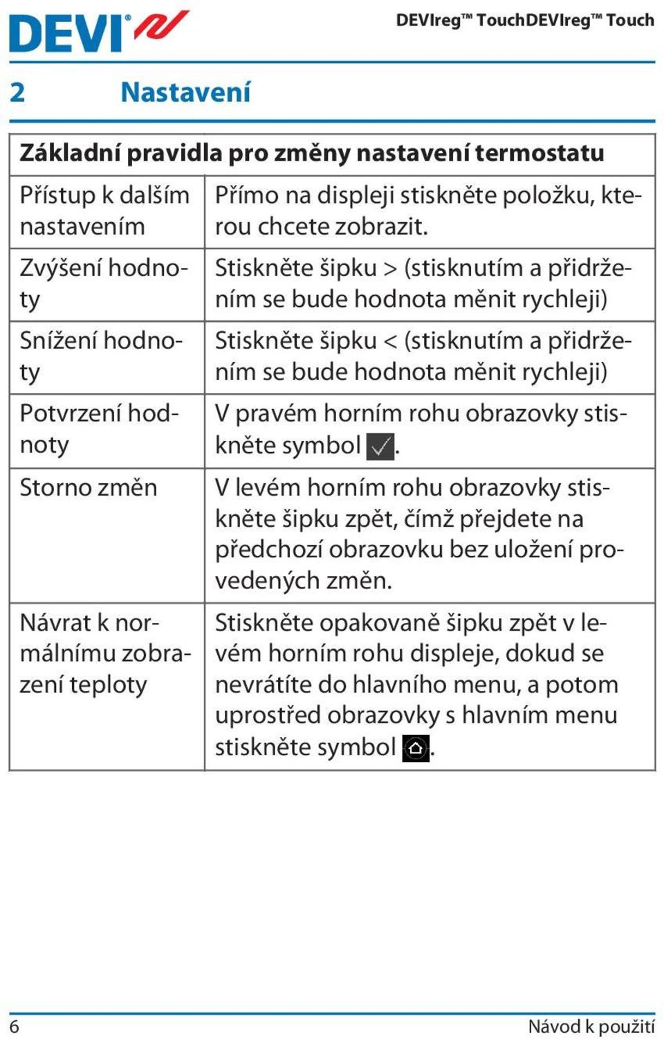 Stiskněte šipku > (stisknutím a přidržením se bude hodnota měnit rychleji) Stiskněte šipku < (stisknutím a přidržením se bude hodnota měnit rychleji) V pravém horním rohu obrazovky