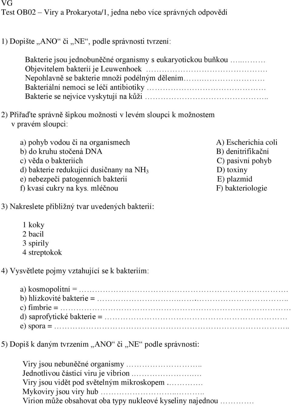 . 2) Přiřaďte správně šipkou možnosti v levém sloupci k možnostem v pravém sloupci: a) pohyb vodou či na organismech A) Escherichia coli b) do kruhu stočená DNA B) denitrifikační c) věda o bakteriích