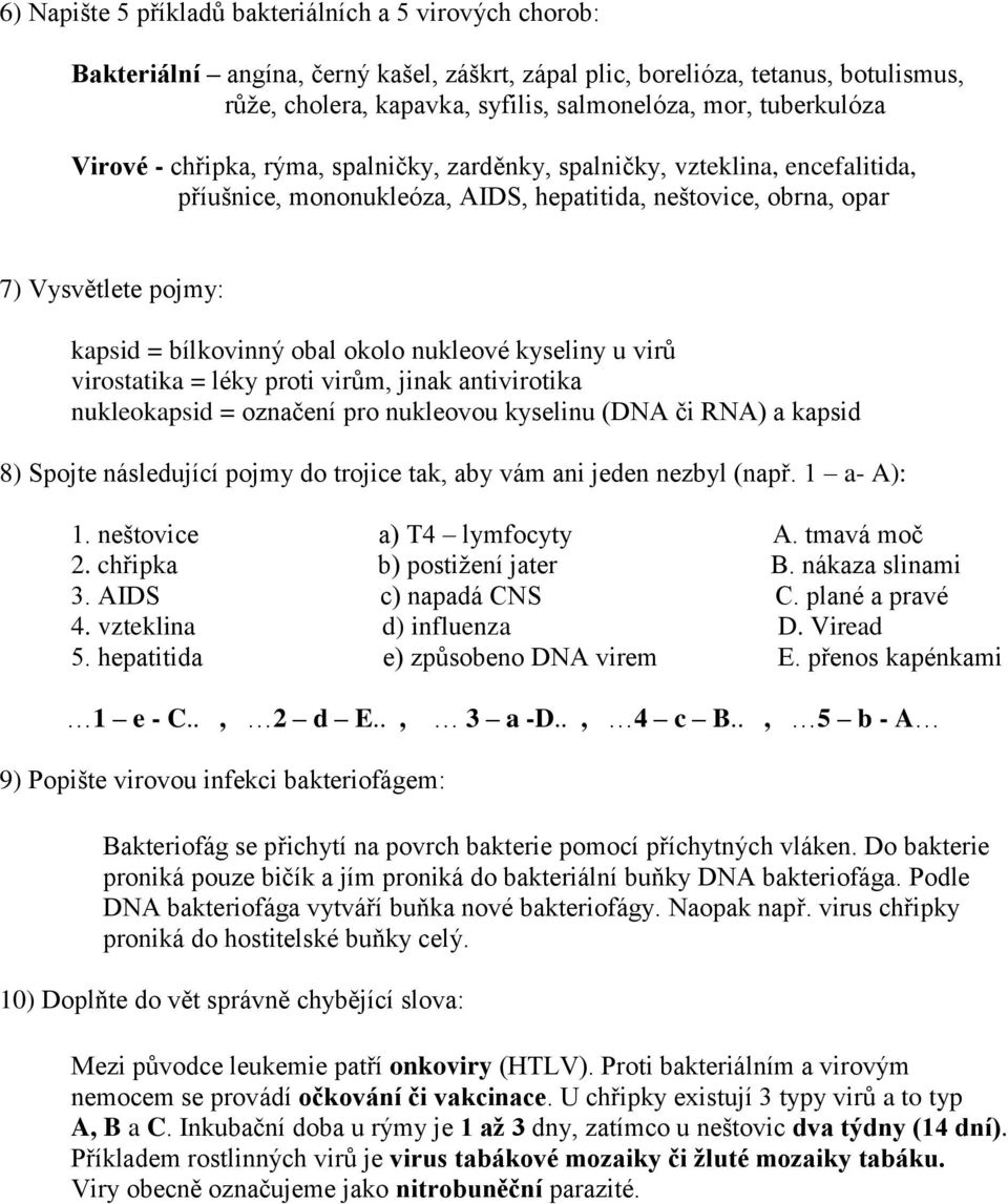 obal okolo nukleové kyseliny u virů virostatika = léky proti virům, jinak antivirotika nukleokapsid = označení pro nukleovou kyselinu (DNA či RNA) a kapsid 8) Spojte následující pojmy do trojice tak,