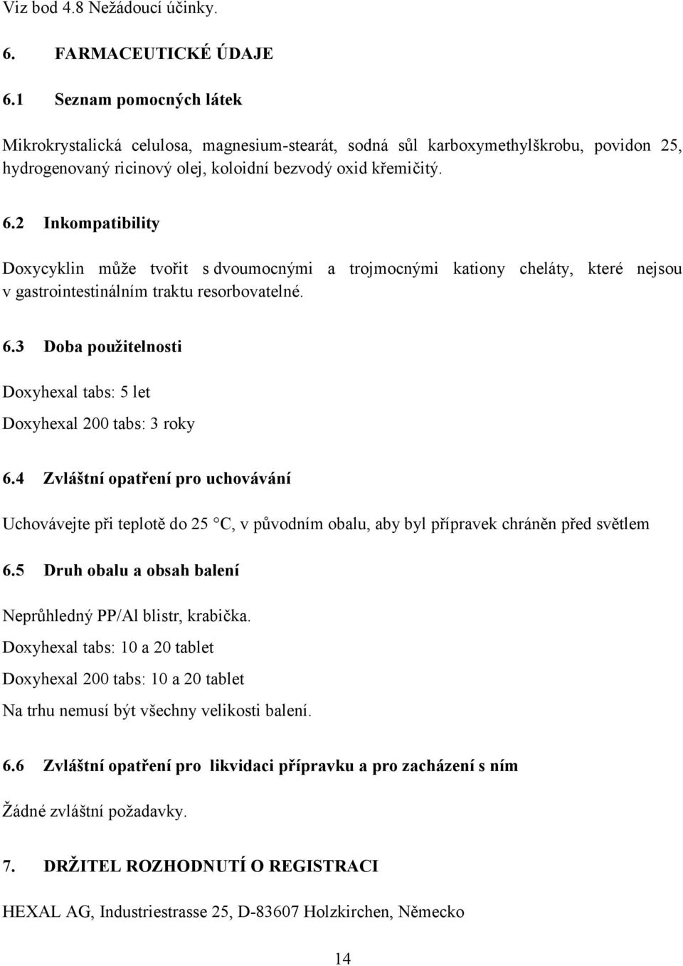 2 Inkompatibility Doxycyklin může tvořit s dvoumocnými a trojmocnými kationy cheláty, které nejsou v gastrointestinálním traktu resorbovatelné. 6.