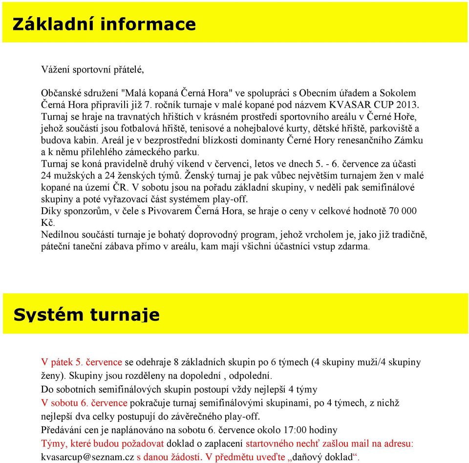 Turnaj se hraje na travnatých hřištích v krásném prostředí sportovního areálu v Černé Hoře, jehož součástí jsou fotbalová hřiště, tenisové a nohejbalové kurty, dětské hřiště, parkoviště a budova